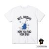 Bye Buddy Hope You Find Your Dad T-Shirt