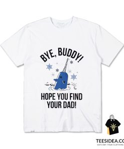 Bye Buddy Hope You Find Your Dad T-Shirt