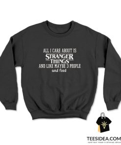 All I Care About Is Stranger Things and Like Maybe 3 People and Food Sweatshirt
