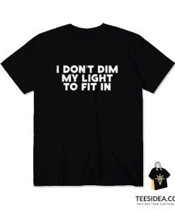 I Don't Dim My Light To Fit In T-Shirt