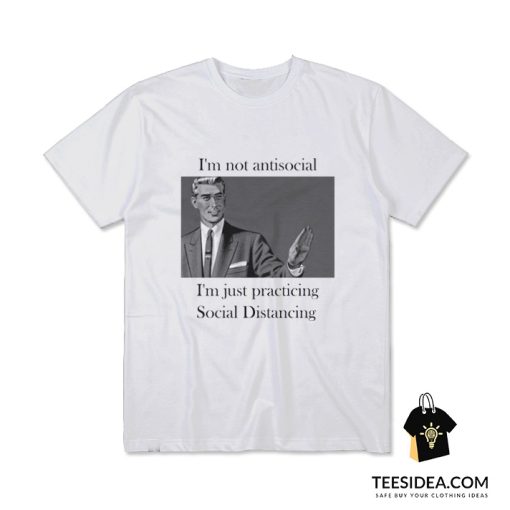 I'm Not Anti Social I'm Just Practicing Social Distancing T-Shirt