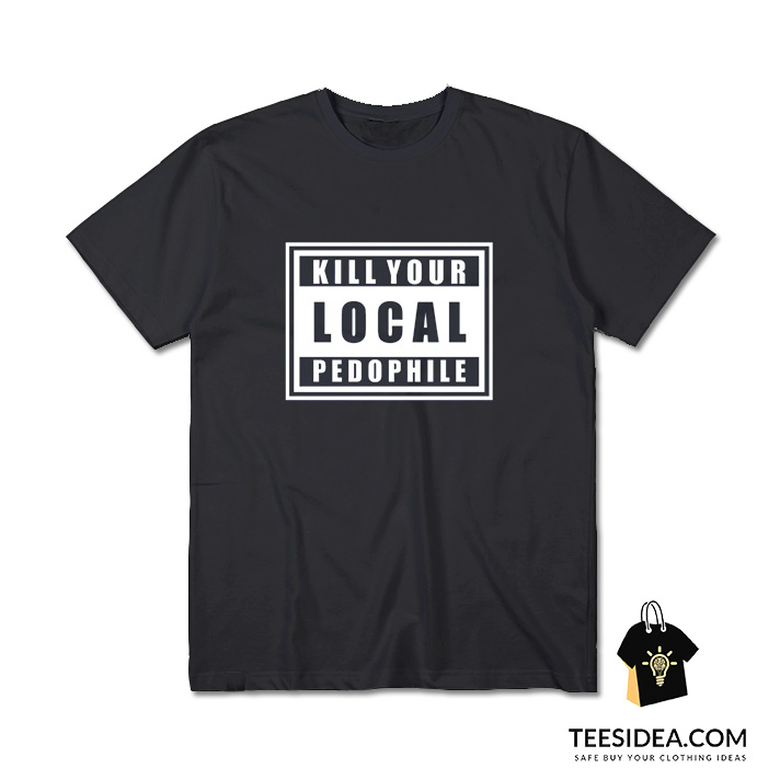 Kill Your Local Pedophile T-Shirt for Unisex - Teesidea.com