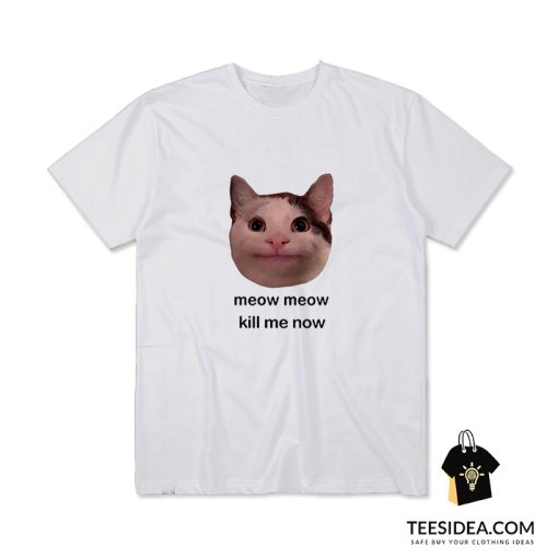 Meow Meow Kill Me Now T-Shirt