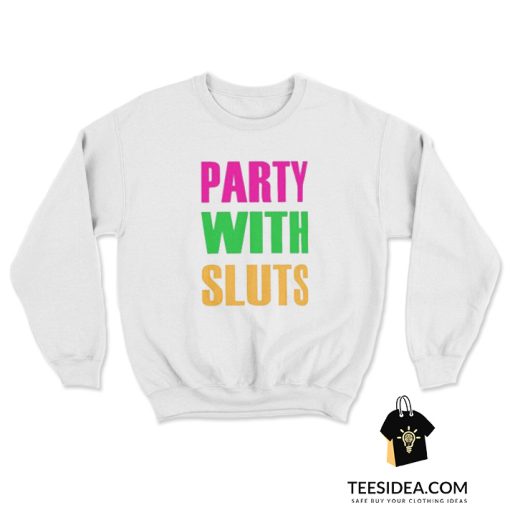 Party With Sluts Sweatshirt