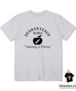 Quaranteach 2020 Teaching is messy T-shirt