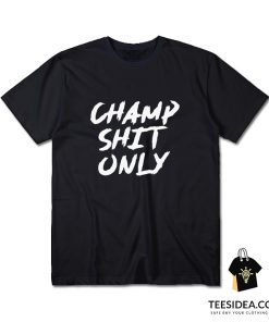 Tony Ferguson Champ Shit Only T-shirt