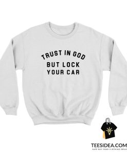Trust In God But Lock Your Car Sweatshirt