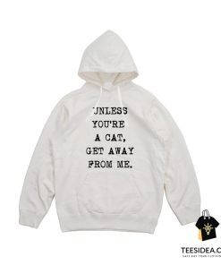 Unless You're A Cat Get Away From Me Hoodie