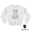 Unless You're A Cat Get Away From Me Sweatshirt