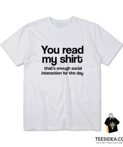 You Read My Shirt That's Enough Social Interaction T-Shirt