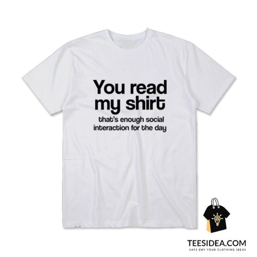 You Read My Shirt That's Enough Social Interaction T-Shirt