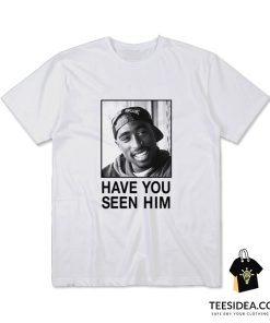 Have You Seen Him Tupac T-Shirt
