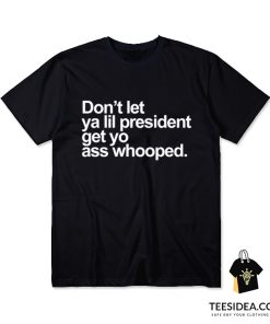 Don’t Let Ya Lil President Get Yo Ass Whooped T-Shirt