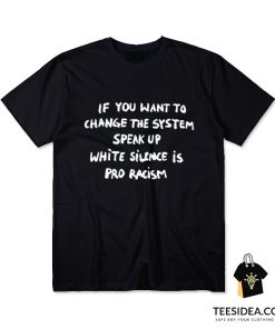 If You Want To Change The System Speak Up White Silence Is Pro Racism T-Shirt