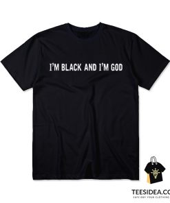 I'm Black And I'm God T-Shirt