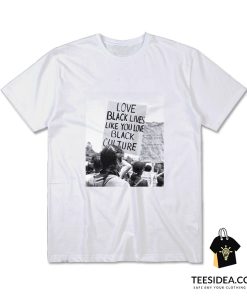 Love Black Lives Like You Love Black Culture T-Shirt
