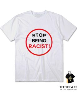 STOP BEING RACIST! T-Shirt