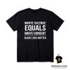 White Silence Equals White Consent Black Lives Matter T-Shirt