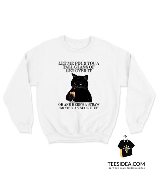 Black Cat Let Me Pour You A Tall Glass Of Get Over It Sweatshirt