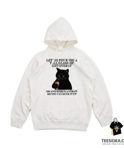 Black Cat Let Me Pour You A Tall Glass Of Get Over It Hoodie