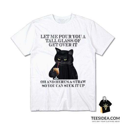 Black Cat Let Me Pour You A Tall Glass Of Get Over It T-Shirt