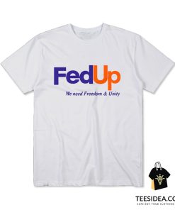 FedUP We Need Freedom And Unity T-Shirt