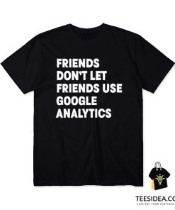 Friends Don't Let Use Google Analytics T-Shirt