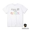 Fuck Off I'm Autistic T-Shirt