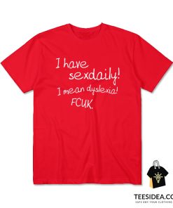 I Have Sex Daily! I Mean Dyslexia! Fcuk! T-Shirt