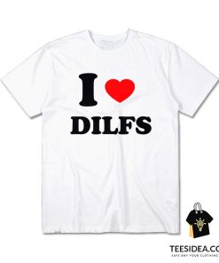 I Love DILFS T-Shirt