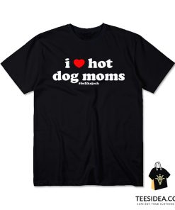 I Love Hot Dog Moms Be Like Josh T-Shirt