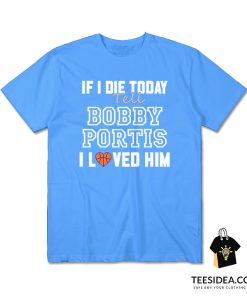 If I Die Today Tell Bobby Portis I Loved Him T-Shirt