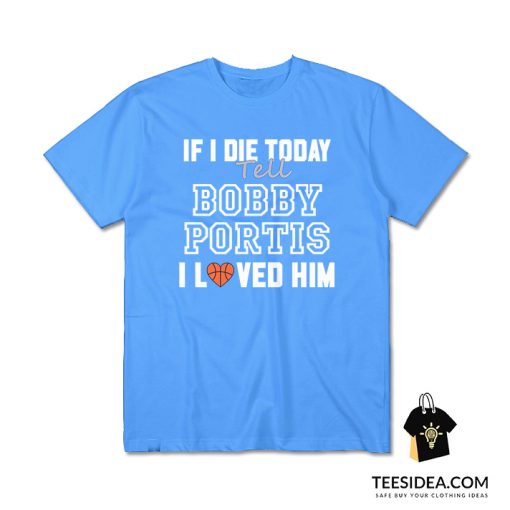 If I Die Today Tell Bobby Portis I Loved Him T-Shirt