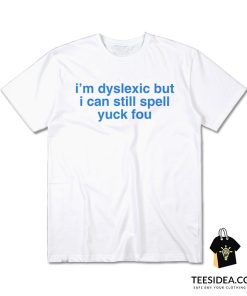I'm Dyslexic But I Can Still Spell Yuck Fou T-Shirt