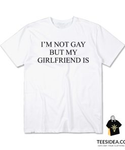 I'm Not Gay But My Girlfriends Is T-Shirt
