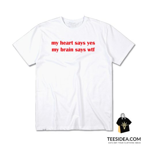 My Heart Says Yes My Brain Says WTF T-Shirt