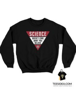 Science Doesn't Care What You Believe Sweatshirt