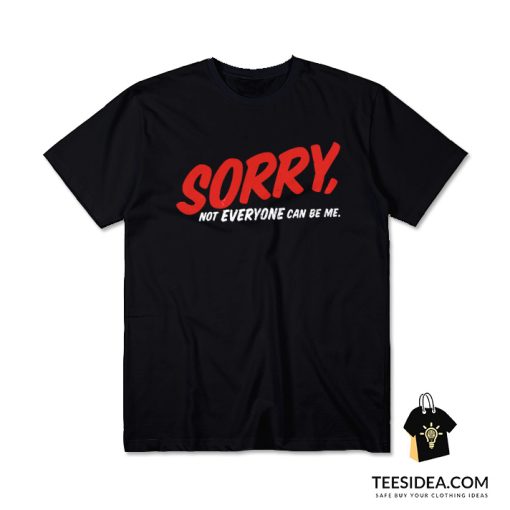 Sorry Not Everyone Can Be Me T-Shirt