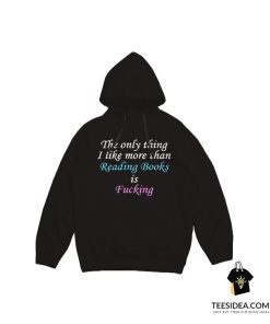 The Only Thing I Like More Than Reading Books Is Fucking Hoodie