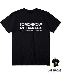 Tomorrow Isn't Promised Cuss Them Out Today T-Shirt