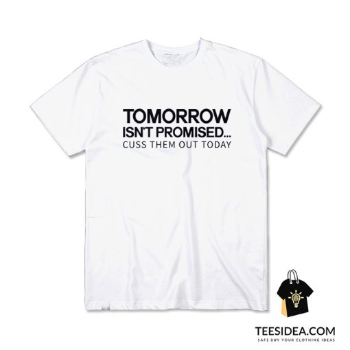 Tomorrow Isn't Promised Cuss Them Out Today T-Shirt