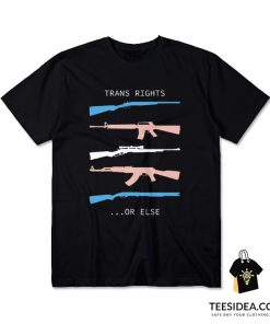 Trans Rights…Or Else T-Shirt