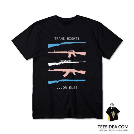 Trans Rights…Or Else T-Shirt