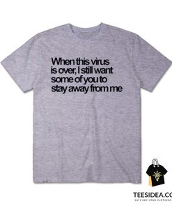 When The Virus Is Over I Still Want Some Of You To Stay Away From Me T-Shirt