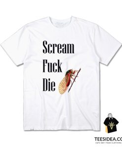 Cicadas Scream Fuck Die T-Shirt