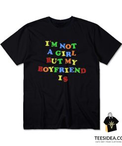 I'm Not A Girl But My Boyfriend Is T-Shirt