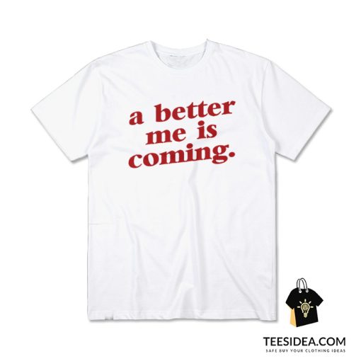 A Better Me Is Coming T-Shirt