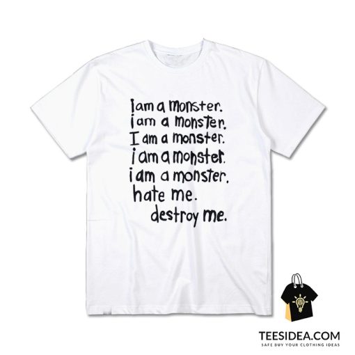 I Am A Monster Hate Me Destroy Me T-Shirt