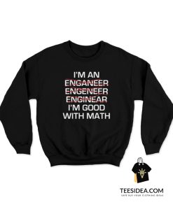 I'm An Enganeer Engeneer Enginear I'm Good With Math Sweatshirt