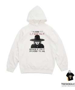 I'm Going To Let God Fix It Because If I Fix I'm Going To Jail Hoodie